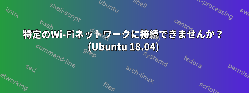 特定のWi-Fiネットワークに接続できませんか？ (Ubuntu 18.04)