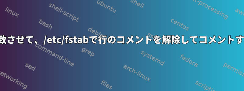 行全体を一致させて、/etc/fstabで行のコメントを解除してコメントする方法は？