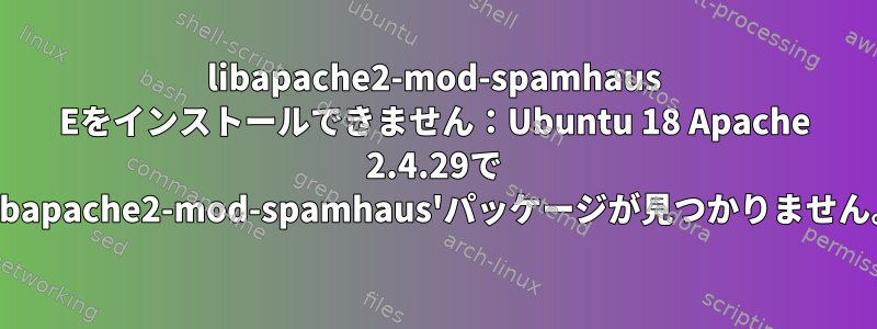 libapache2-mod-spamhaus Eをインストールできません：Ubuntu 18 Apache 2.4.29で 'libapache2-mod-spamhaus'パッケージが見つかりません。