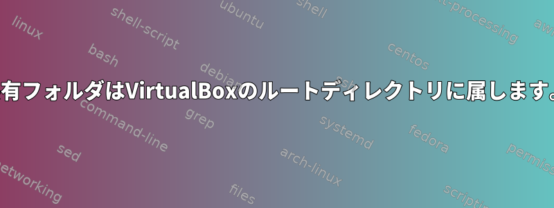 共有フォルダはVirtualBoxのルートディレクトリに属します。