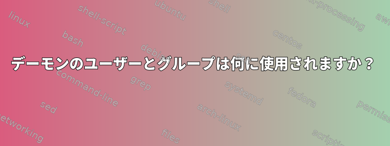 デーモンのユーザーとグループは何に使用されますか？