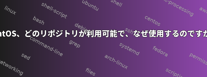 CentOS、どのリポジトリが利用可能で、なぜ使用するのですか？