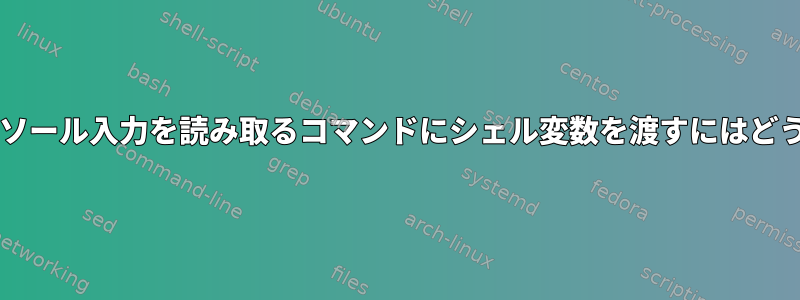 スクリプトからコンソール入力を読み取るコマンドにシェル変数を渡すにはどうすればよいですか?