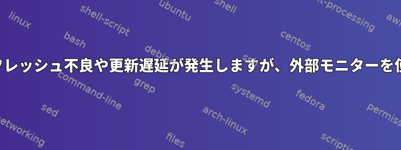 統合モニターでは、一部の画面のリフレッシュ不良や更新遅延が発生しますが、外部モニターを使用する場合はそうではありません。