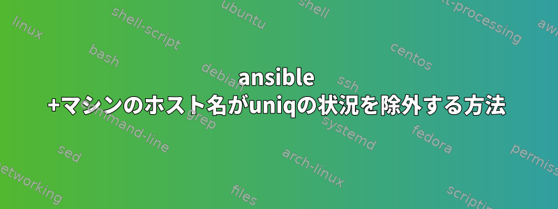 ansible +マシンのホスト名がuniqの状況を除外する方法