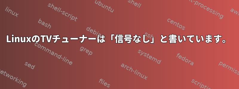 LinuxのTVチューナーは「信号なし」と書いています。