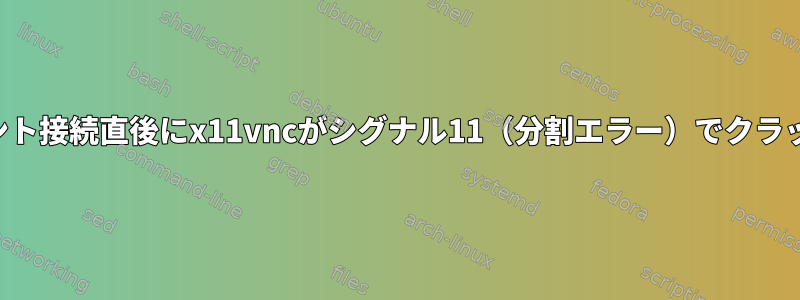 クライアント接続直後にx11vncがシグナル11（分割エラー）でクラッシュする