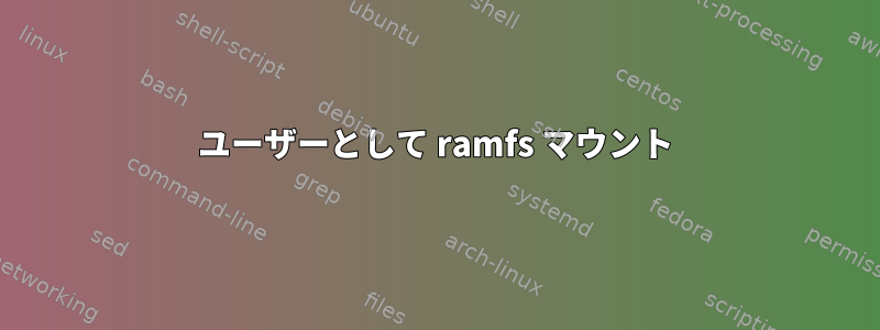 ユーザーとして ramfs マウント