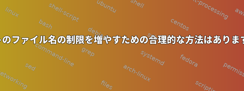 255バイトのファイル名の制限を増やすための合理的な方法はありますか？