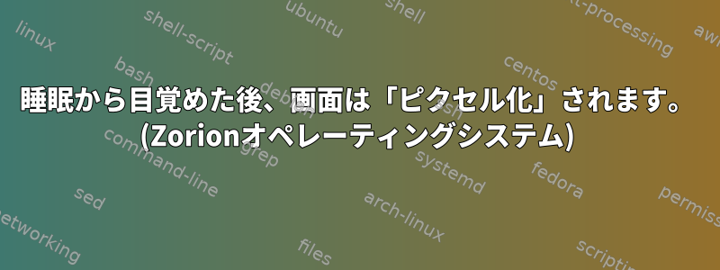 睡眠から目覚めた後、画面は「ピクセル化」されます。 (Zorionオペレーティングシステム)