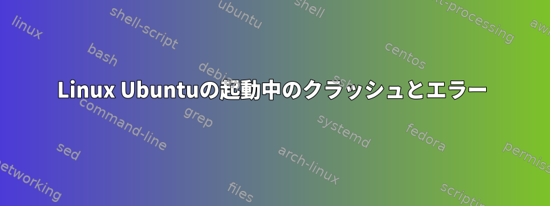 Linux Ubuntuの起動中のクラッシュとエラー