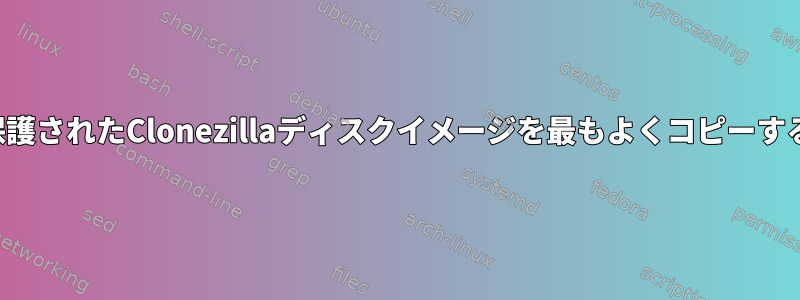 読み取り保護されたClonezillaディスクイメージを最もよくコピーする方法は？