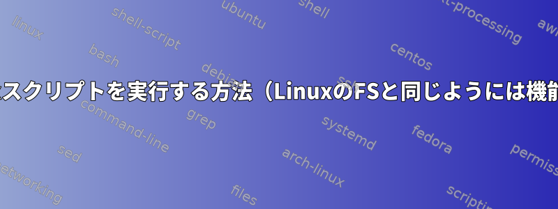 FATでLinuxスクリプトを実行する方法（LinuxのFSと同じようには機能しません）