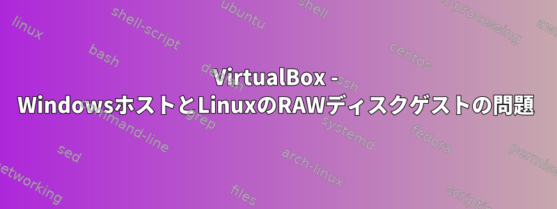 VirtualBox - WindowsホストとLinuxのRAWディスクゲストの問題