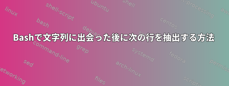 Bashで文字列に出会った後に次の行を抽出する方法