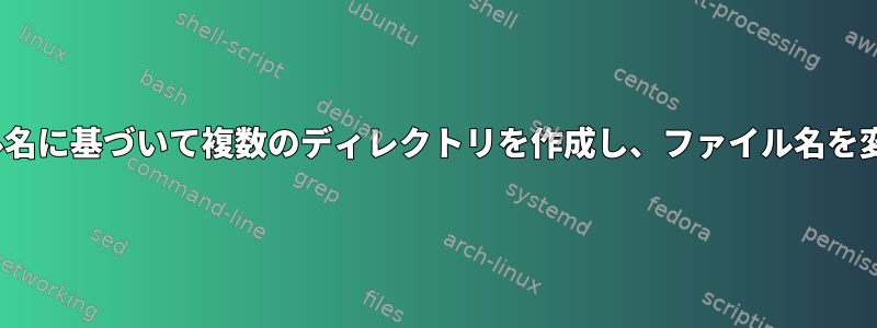 Linuxでファイル名に基づいて複数のディレクトリを作成し、ファイル名を変更する方法は？