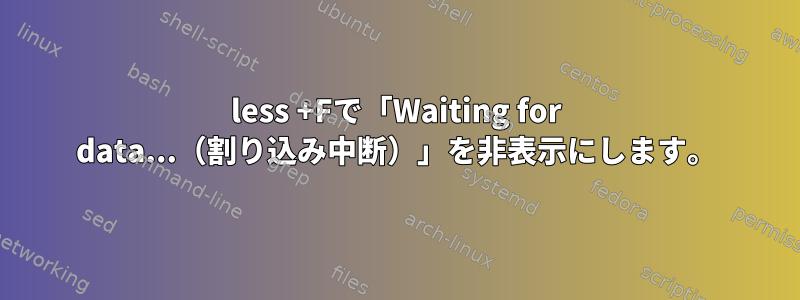 less +Fで「Waiting for data...（割り込み中断）」を非表示にします。