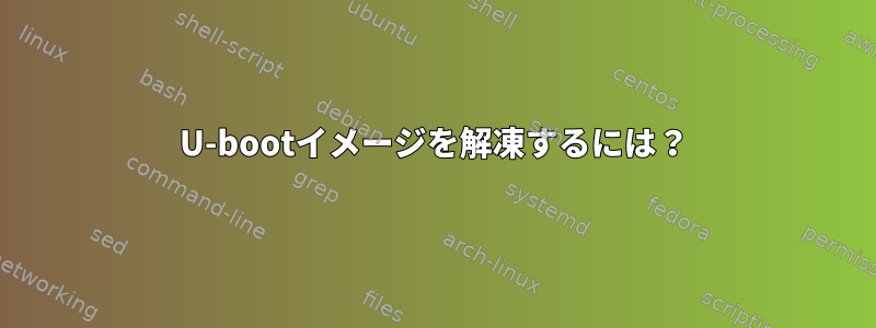 U-bootイメージを解凍するには？