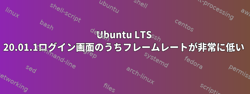 Ubuntu LTS 20.01.1ログイン画面のうちフレームレートが非常に低い