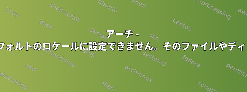 アーチ - 解決済み：LC_ALLをデフォルトのロケールに設定できません。そのファイルやディレクトリはありません。