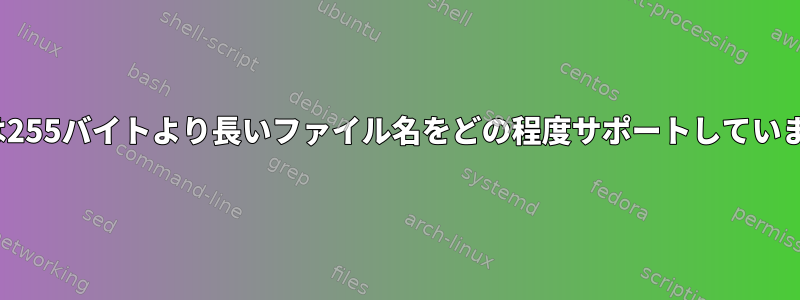 Linuxは255バイトより長いファイル名をどの程度サポートしていますか？