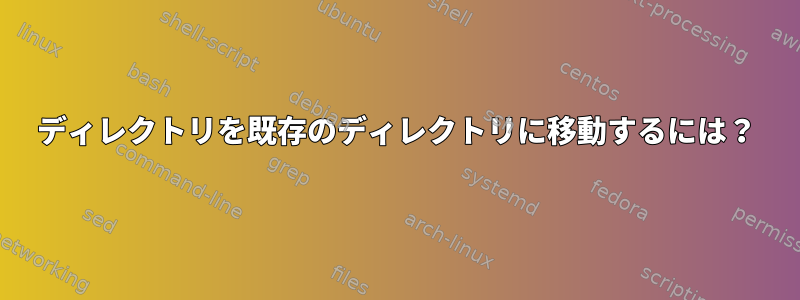 ディレクトリを既存のディレクトリに移動するには？