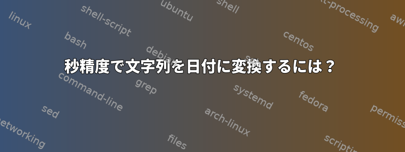 秒精度で文字列を日付に変換するには？