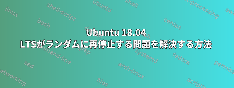 Ubuntu 18.04 LTSがランダムに再停止する問題を解決する方法