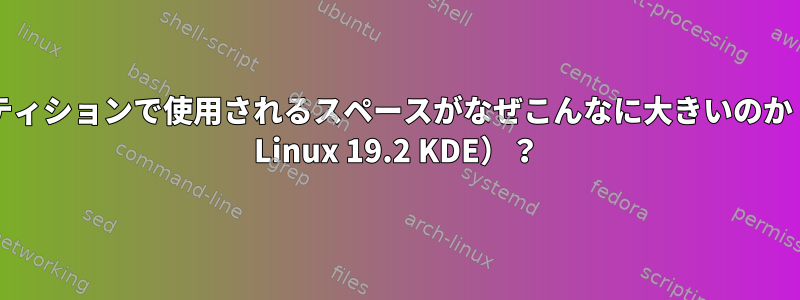 新しいルートパーティションで使用されるスペースがなぜこんなに大きいのか（ほぼ8GB）（MX Linux 19.2 KDE）？