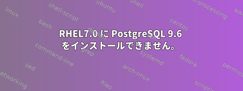 RHEL7.0 に PostgreSQL 9.6 をインストールできません。