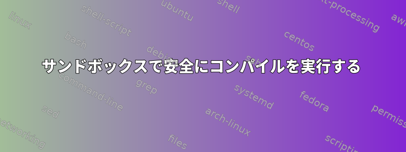 サンドボックスで安全にコンパイルを実行する