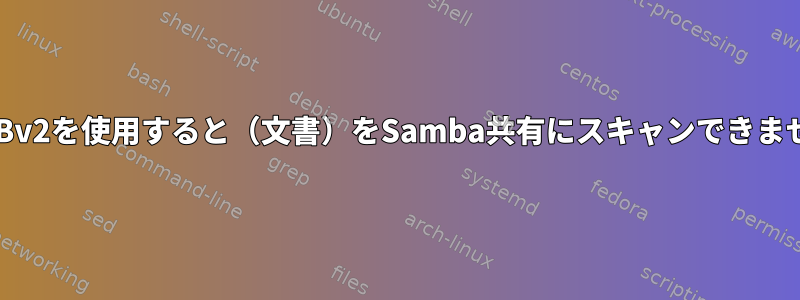 SMBv2を使用すると（文書）をSamba共有にスキャンできません