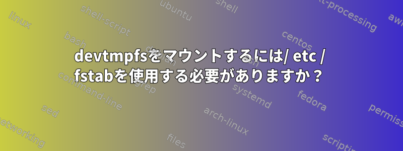 devtmpfsをマウントするには/ etc / fstabを使用する必要がありますか？