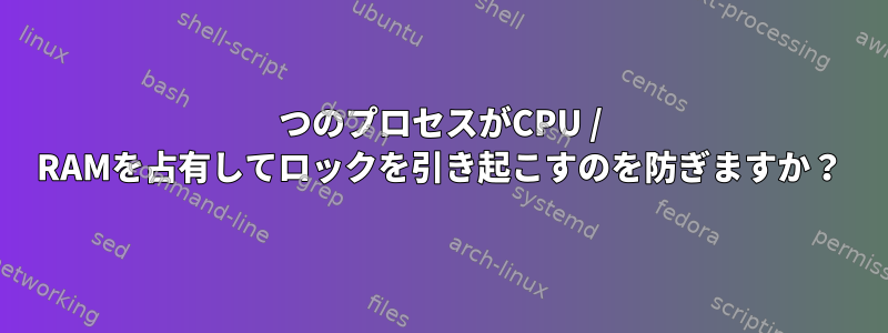 1つのプロセスがCPU / RAMを占有してロックを引き起こすのを防ぎますか？