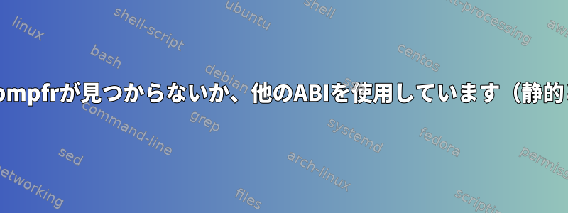 構成：エラー：libmpfrが見つからないか、他のABIを使用しています（静的と共有の両方）。