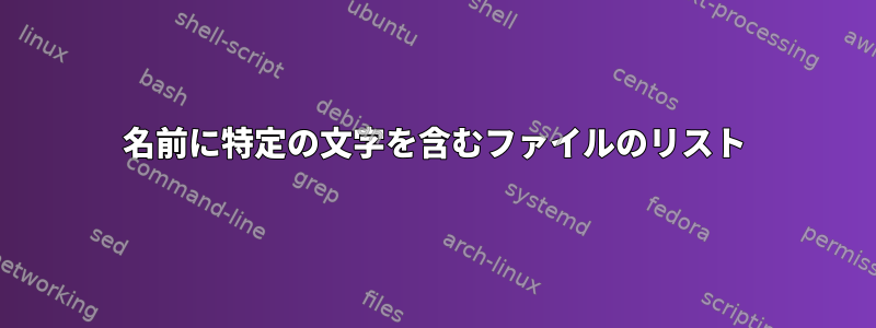 名前に特定の文字を含むファイルのリスト