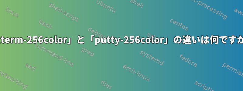 「xterm-256color」と「putty-256color」の違いは何ですか？