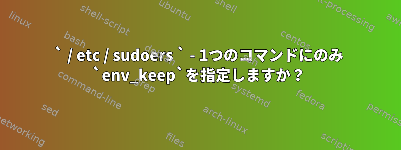 ` / etc / sudoers ` - 1つのコマンドにのみ `env_keep`を指定しますか？