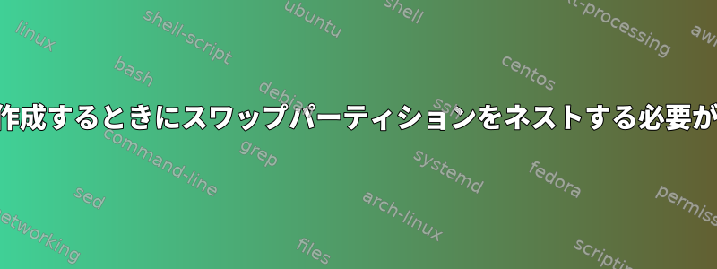 拡張パーティションを作成するときにスワップパーティションをネストする必要があるのはなぜですか？