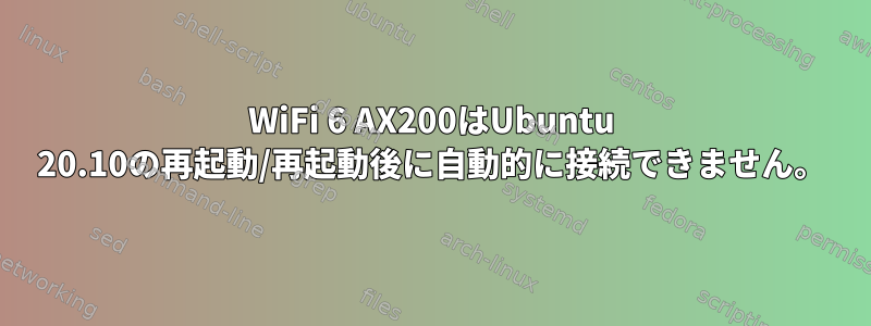 WiFi 6 AX200はUbuntu 20.10の再起動/再起動後に自動的に接続できません。