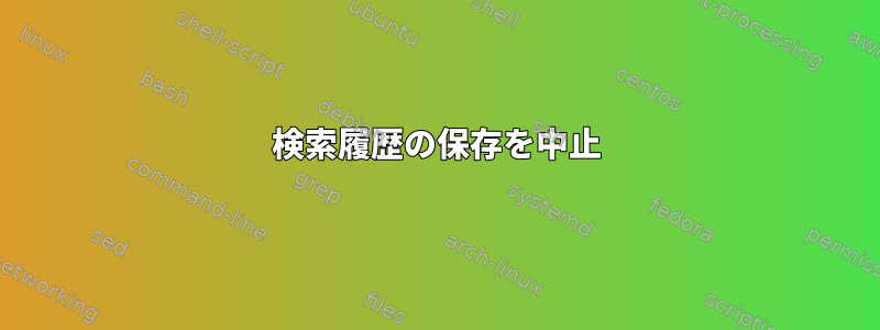 検索履歴の保存を中止