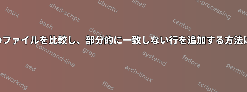 2つのファイルを比較し、部分的に一致しない行を追加する方法は？