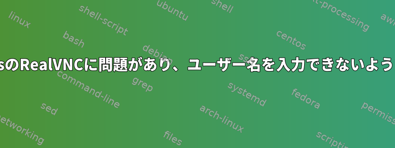 CentosのRealVNCに問題があり、ユーザー名を入力できないようです。