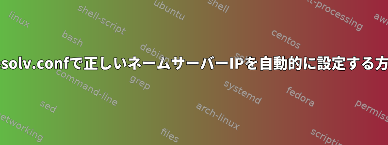 /etc/resolv.confで正しいネームサーバーIPを自動的に設定する方法は？