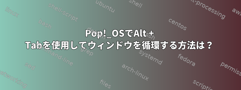 Pop!_OSでAlt + Tabを使用してウィンドウを循環する方法は？