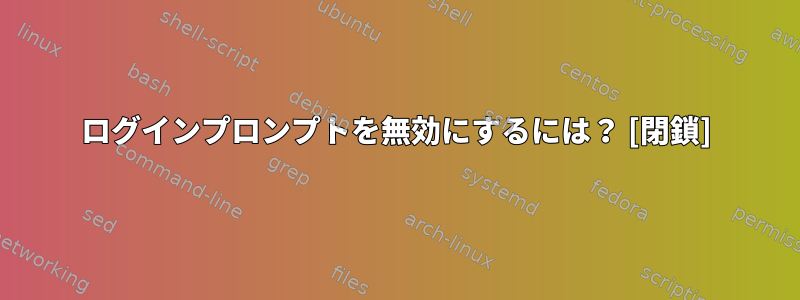 ログインプロンプトを無効にするには？ [閉鎖]