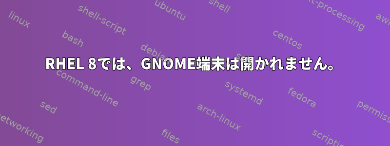 RHEL 8では、GNOME端末は開かれません。