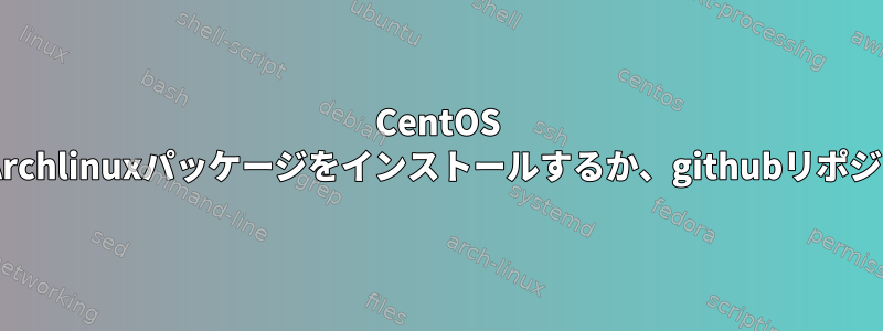 CentOS 8で自動更新のためにArchlinuxパッケージをインストールするか、githubリポジトリを追加しますか？