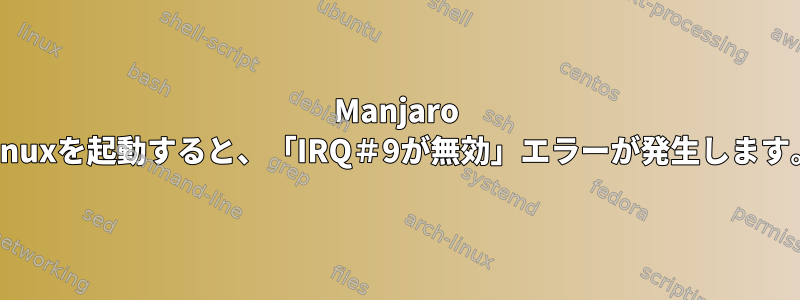 Manjaro Linuxを起動すると、「IRQ＃9が無効」エラーが発生します。