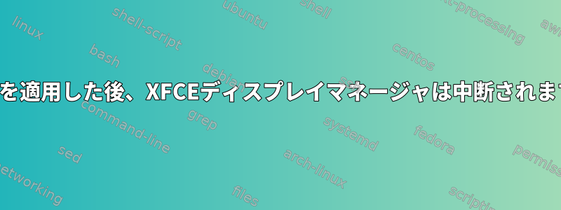 設定を適用した後、XFCEディスプレイマネージャは中断されます。